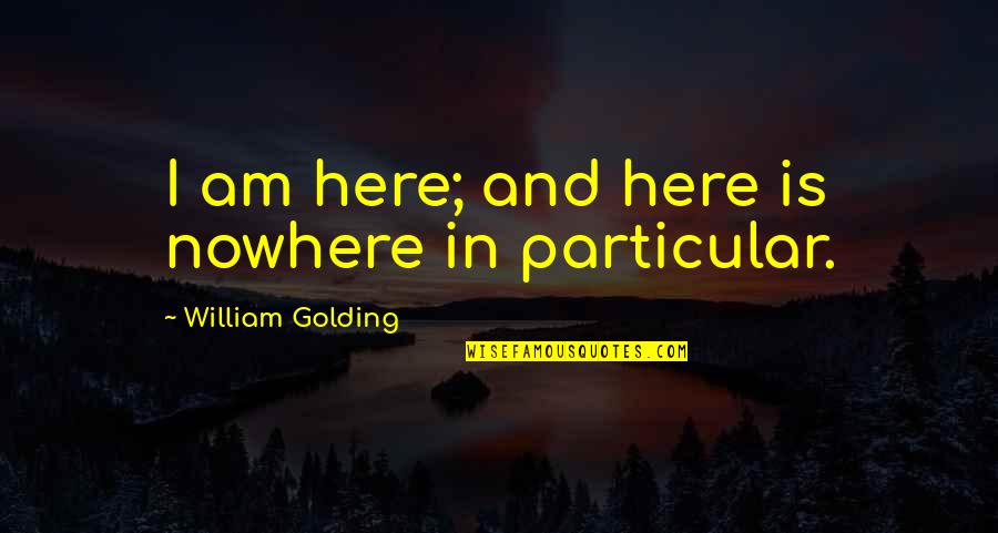 Most Iconic Michael Scott Quotes By William Golding: I am here; and here is nowhere in Most Iconic Michael Scott Quotes By William Golding: I am here; and here is nowhere in