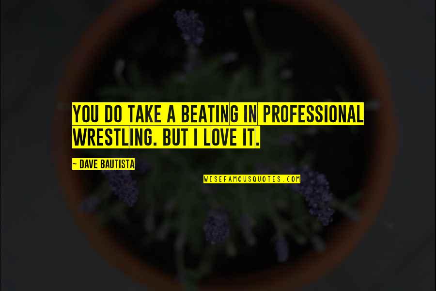 Most Imp Quotes By Dave Bautista: You do take a beating in professional wrestling.