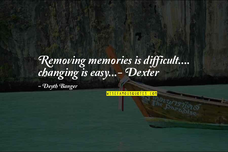 Most Imp Quotes By Deyth Banger: Removing memories is difficult.... changing is easy...- Dexter