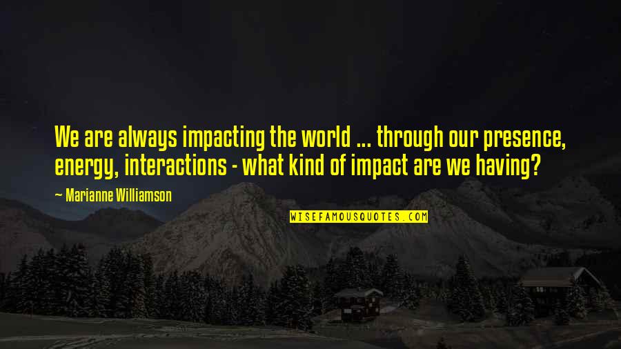 Most Impacting Quotes By Marianne Williamson: We are always impacting the world ... through