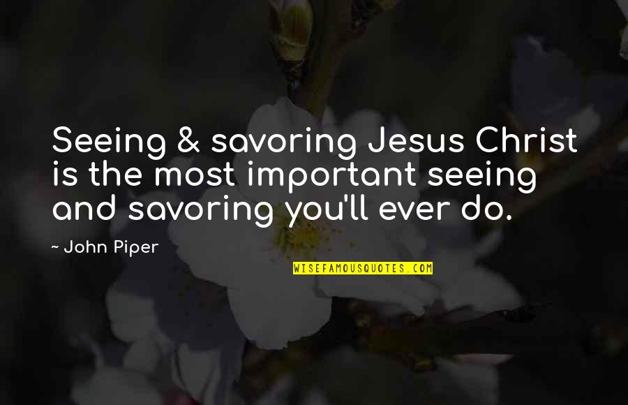 Most Important Jesus Quotes By John Piper: Seeing & savoring Jesus Christ is the most