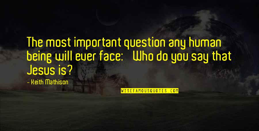 Most Important Jesus Quotes By Keith Mathison: The most important question any human being will Most Important Jesus Quotes By Keith Mathison: The most important question any human being will