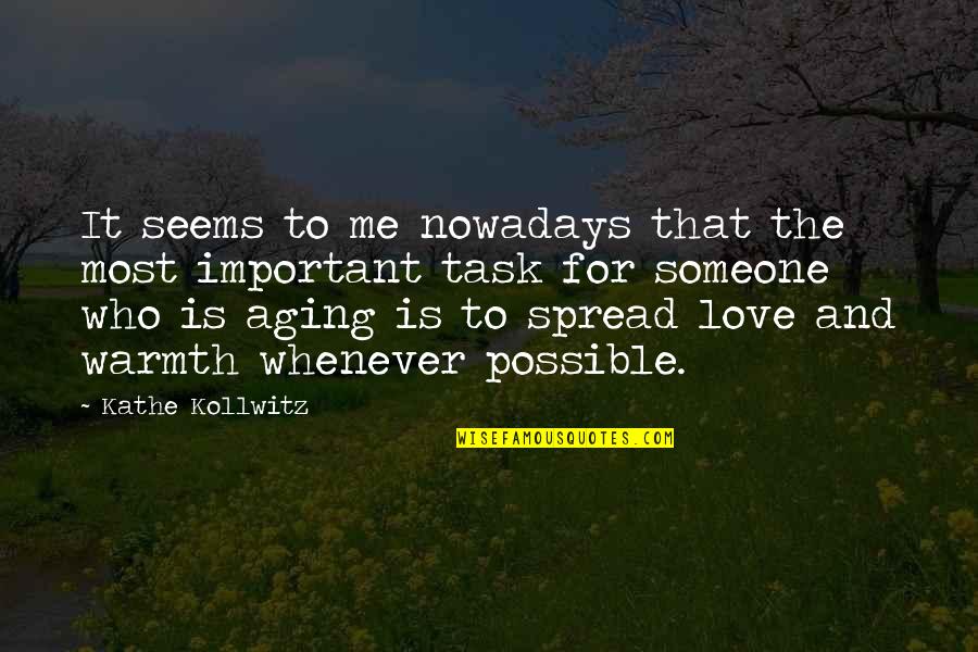 Most Important Love Quotes By Kathe Kollwitz: It seems to me nowadays that the most