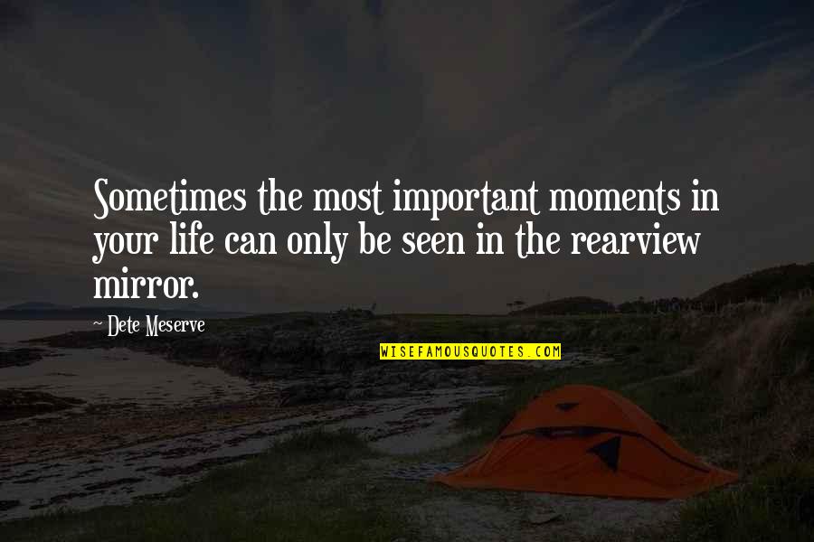 Most Important Moments Quotes By Dete Meserve: Sometimes the most important moments in your life