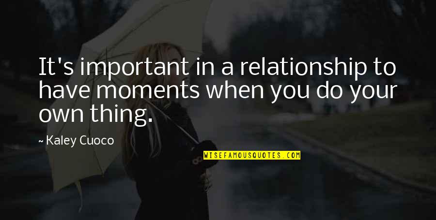Most Important Moments Quotes By Kaley Cuoco: It's important in a relationship to have moments