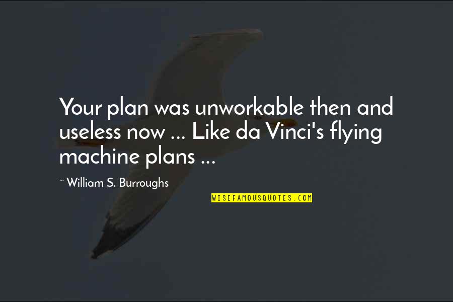 Most Important Things In Life Arent Things Quotes By William S. Burroughs: Your plan was unworkable then and useless now