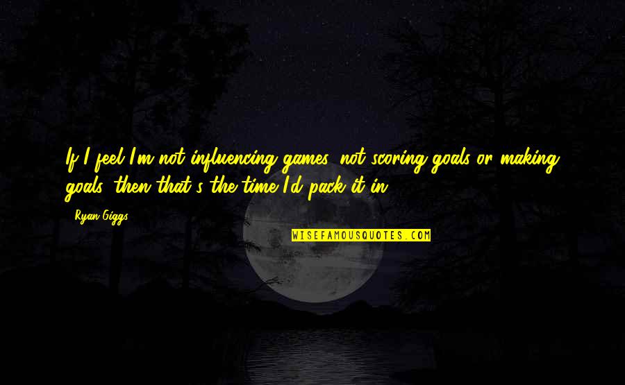 Most Influencing Quotes By Ryan Giggs: If I feel I'm not influencing games, not Most Influencing Quotes By Ryan Giggs: If I feel I'm not influencing games, not