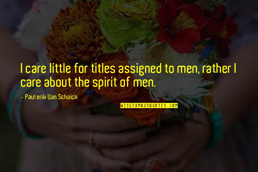 Most Insightful Quotes By Paul Erik Van Schaick: I care little for titles assigned to men,