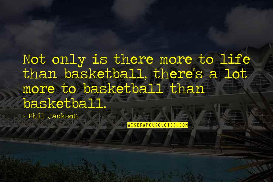 Most Inspirational Basketball Quotes By Phil Jackson: Not only is there more to life than