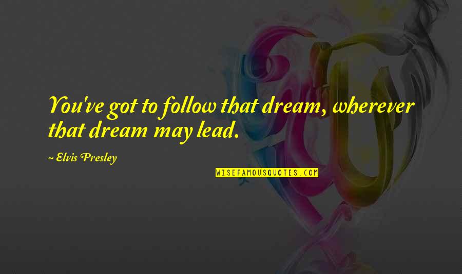 Most Inspirational Dream Quotes By Elvis Presley: You've got to follow that dream, wherever that