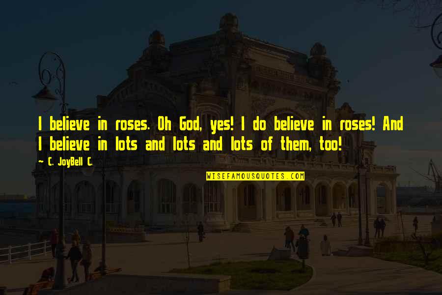 Most Inspirational God Quotes By C. JoyBell C.: I believe in roses. Oh God, yes! I