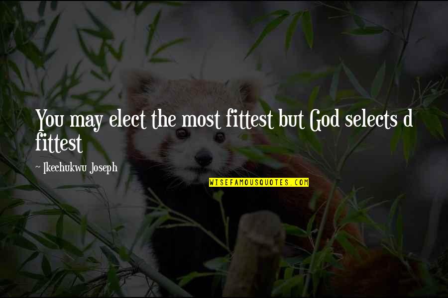 Most Inspirational God Quotes By Ikechukwu Joseph: You may elect the most fittest but God