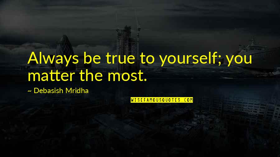 Most Inspirational True Quotes By Debasish Mridha: Always be true to yourself; you matter the