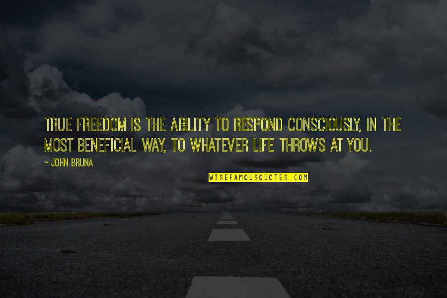 Most Inspirational True Quotes By John Bruna: True freedom is the ability to respond consciously,