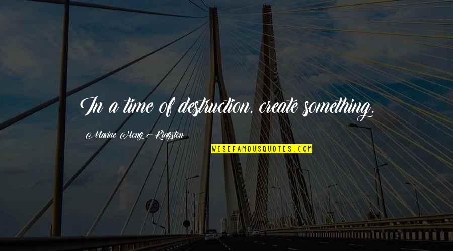Most Inspiring Basketball Quotes By Maxine Hong Kingston: In a time of destruction, create something. Most Inspiring Basketball Quotes By Maxine Hong Kingston: In a time of destruction, create something.