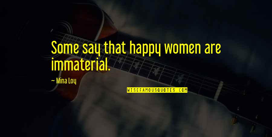 Most Intellectual Love Quotes By Mina Loy: Some say that happy women are immaterial. Most Intellectual Love Quotes By Mina Loy: Some say that happy women are immaterial.