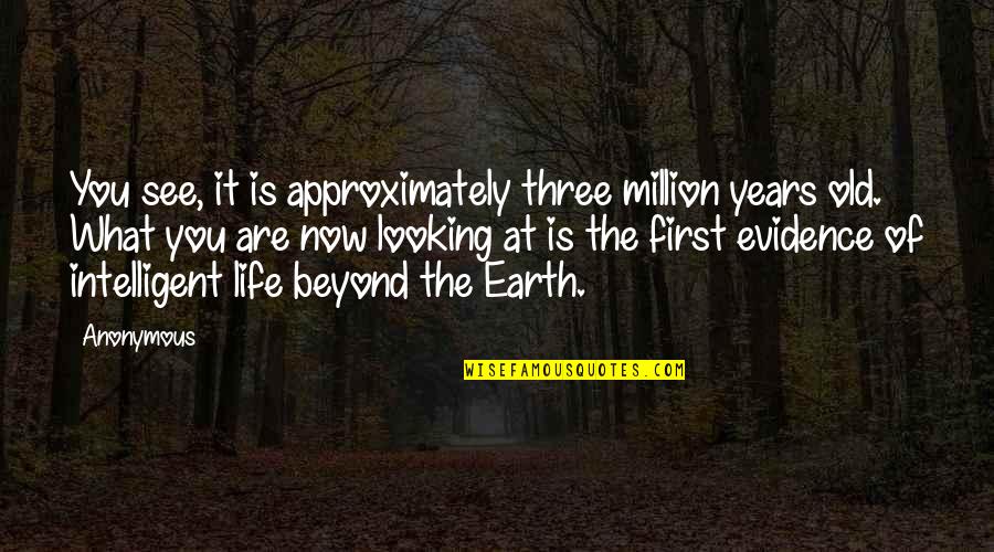 Most Intelligent Life Quotes By Anonymous: You see, it is approximately three million years