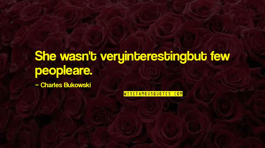 Most Interesting Love Quotes By Charles Bukowski: She wasn't veryinterestingbut few peopleare. Most Interesting Love Quotes By Charles Bukowski: She wasn't veryinterestingbut few peopleare.