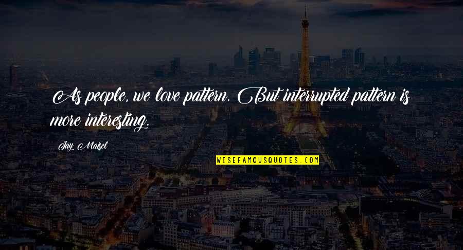 Most Interesting Love Quotes By Jay Maisel: As people, we love pattern. But interrupted pattern