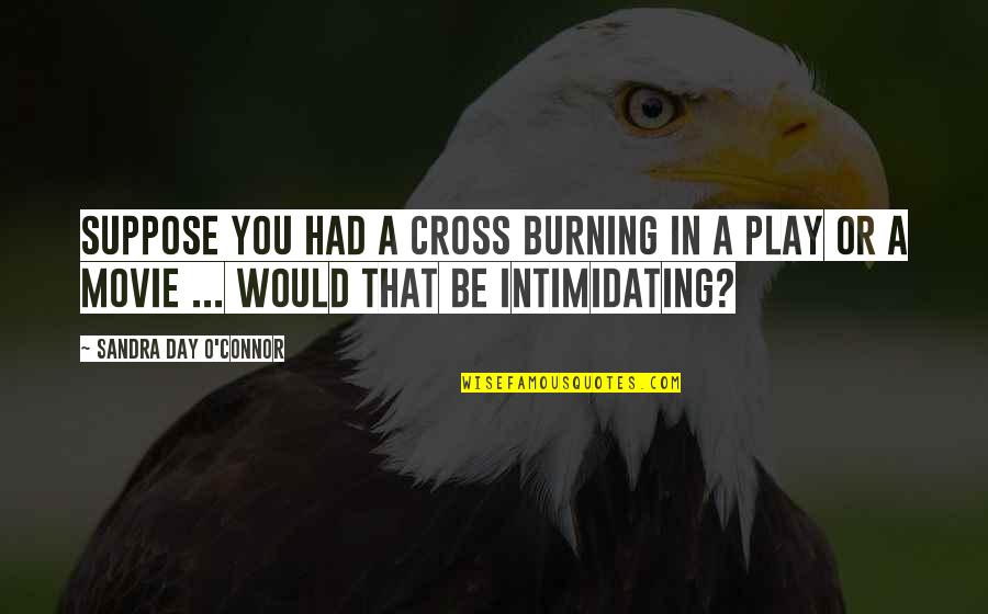 Most Intimidating Quotes By Sandra Day O'Connor: Suppose you had a cross burning in a