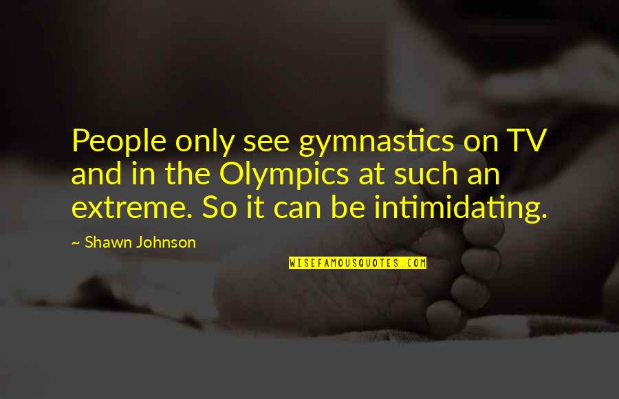 Most Intimidating Quotes By Shawn Johnson: People only see gymnastics on TV and in