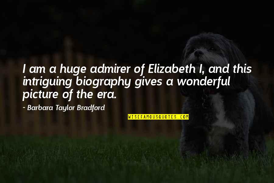 Most Intriguing Quotes By Barbara Taylor Bradford: I am a huge admirer of Elizabeth I,