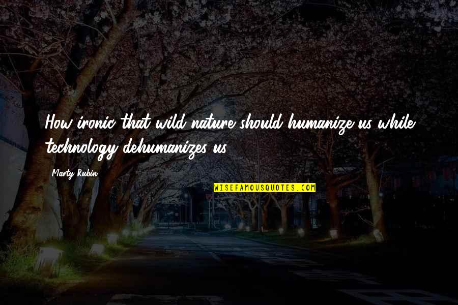 Most Ironic Quotes By Marty Rubin: How ironic that wild nature should humanize us