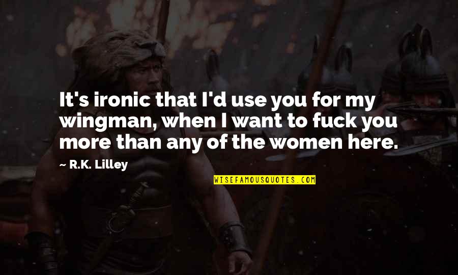 Most Ironic Quotes By R.K. Lilley: It's ironic that I'd use you for my
