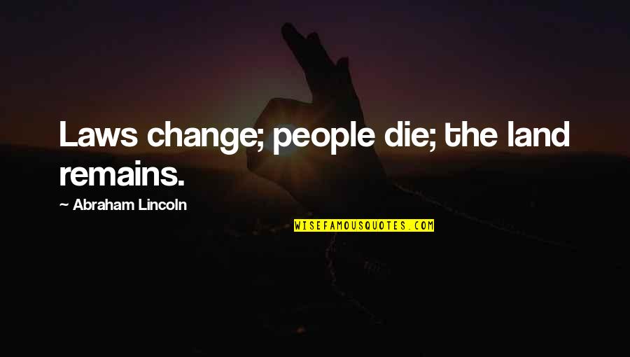 Most Irrelevant Bible Quotes By Abraham Lincoln: Laws change; people die; the land remains.