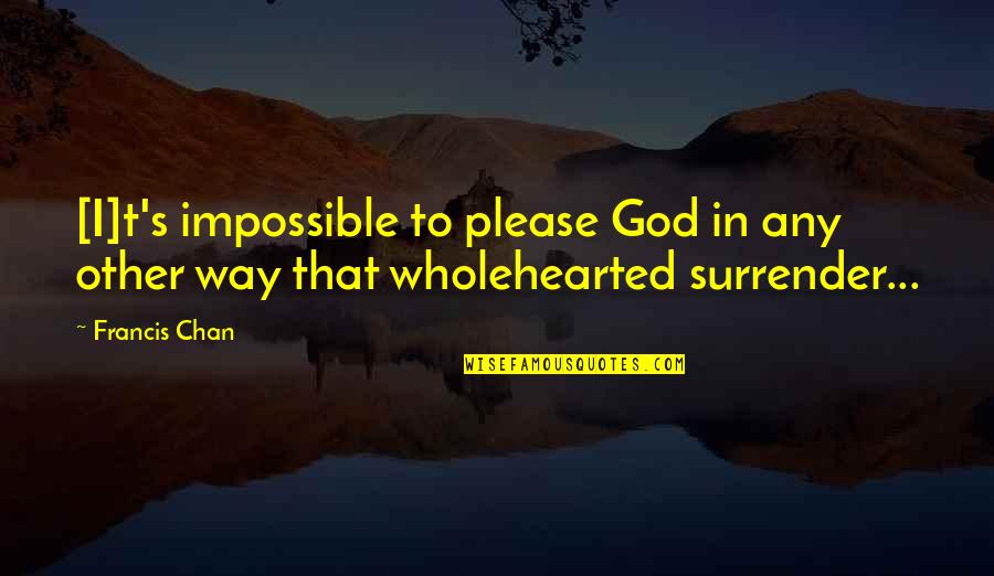 Most Irritating Person Quotes By Francis Chan: [I]t's impossible to please God in any other