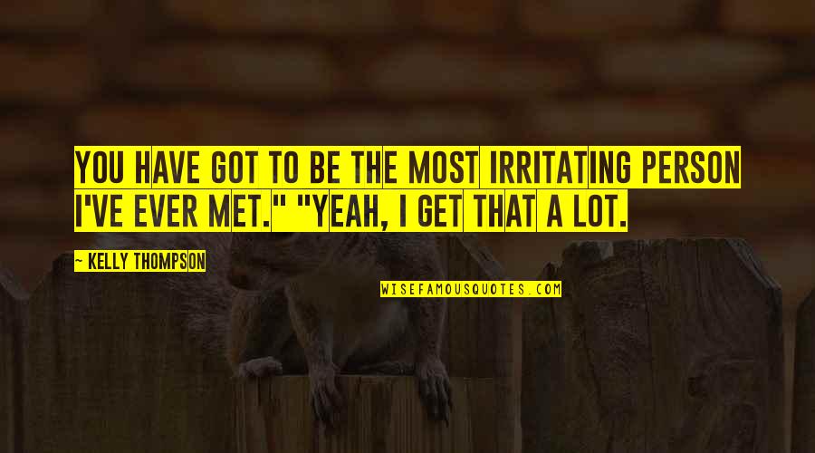Most Irritating Person Quotes By Kelly Thompson: You have got to be the most irritating