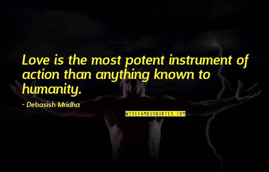 Most Known Love Quotes By Debasish Mridha: Love is the most potent instrument of action