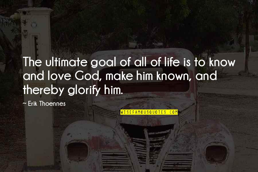 Most Known Love Quotes By Erik Thoennes: The ultimate goal of all of life is