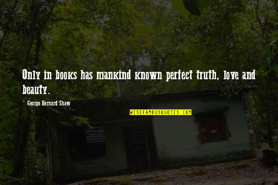 Most Known Love Quotes By George Bernard Shaw: Only in books has mankind known perfect truth,