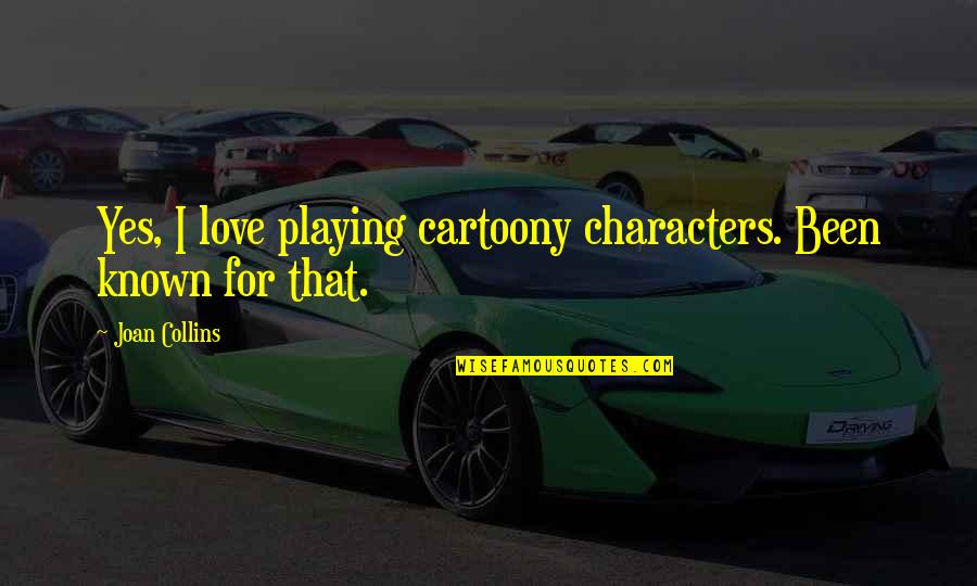 Most Known Love Quotes By Joan Collins: Yes, I love playing cartoony characters. Been known