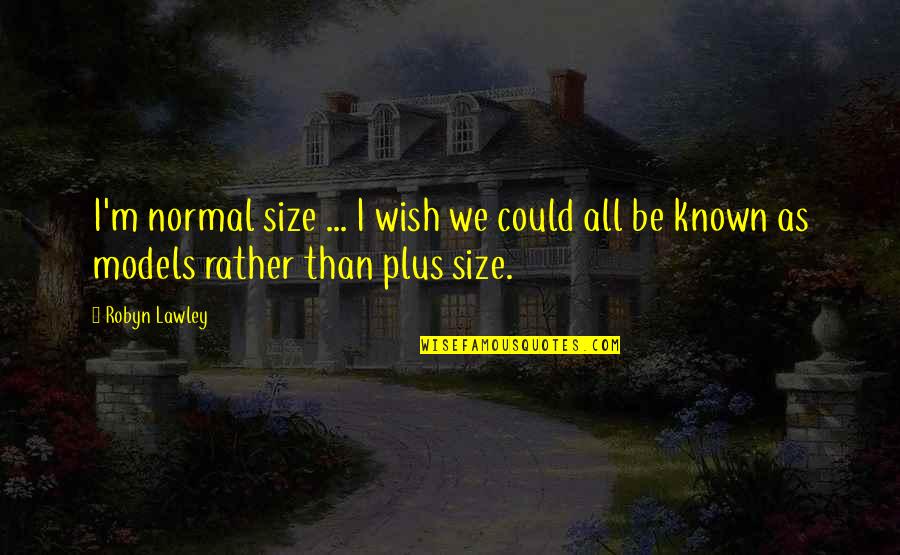 Most Known Love Quotes By Robyn Lawley: I'm normal size ... I wish we could