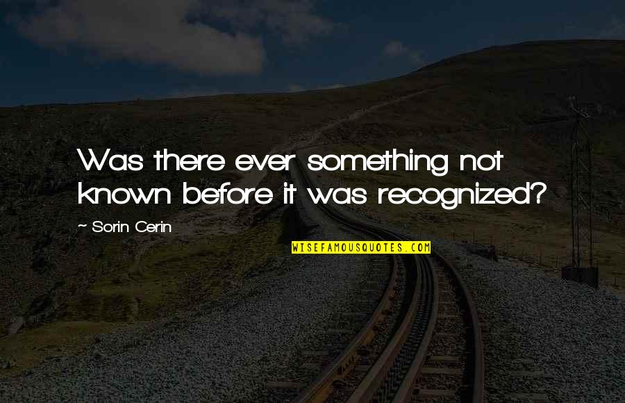 Most Known Quote Quotes By Sorin Cerin: Was there ever something not known before it