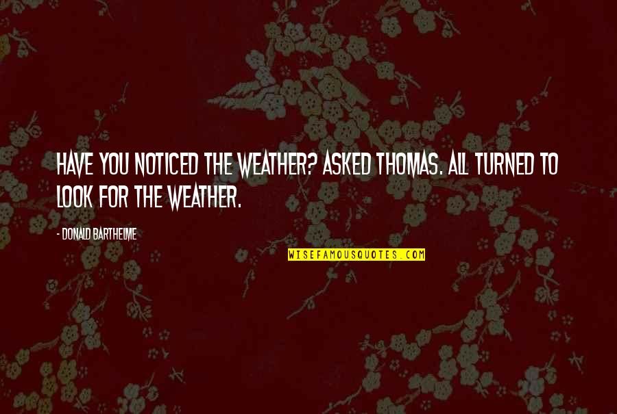 Most Liked Friendship Quotes By Donald Barthelme: Have you noticed the weather? asked Thomas. All