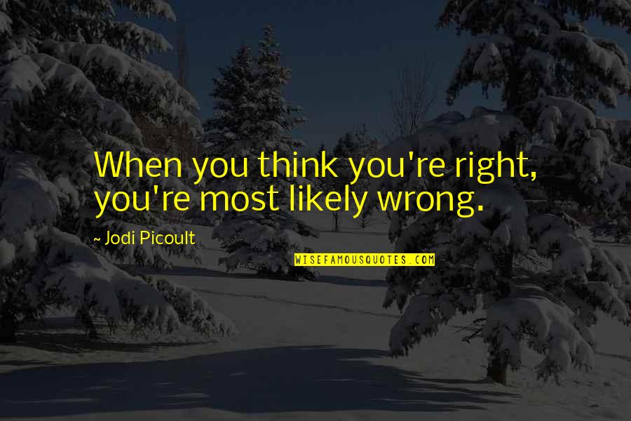 Most Likely Quotes By Jodi Picoult: When you think you're right, you're most likely