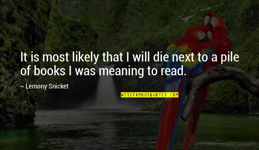 Most Likely Quotes By Lemony Snicket: It is most likely that I will die