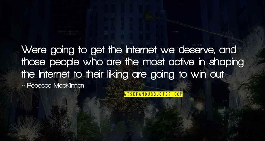 Most Liking Quotes By Rebecca MacKinnon: We're going to get the Internet we deserve,