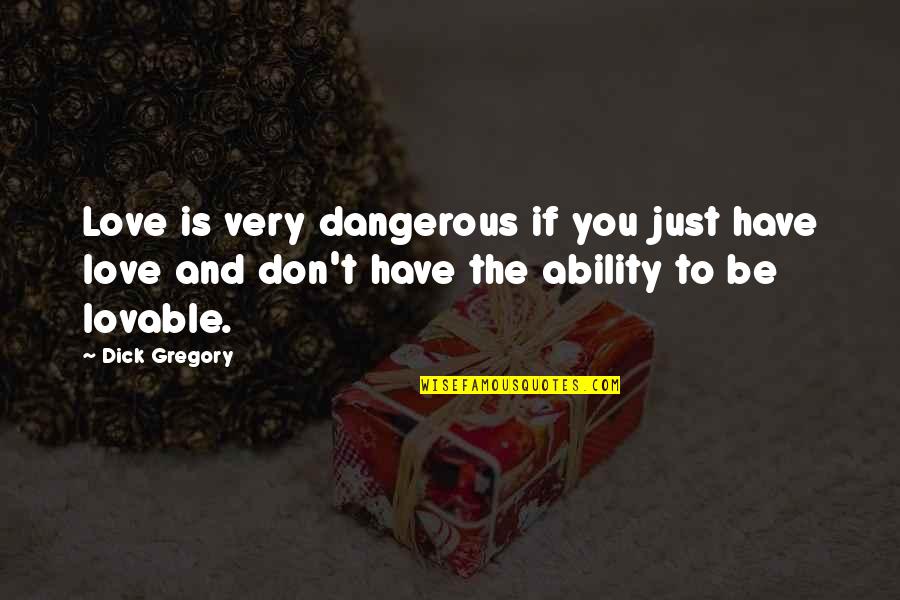 Most Lovable Love Quotes By Dick Gregory: Love is very dangerous if you just have