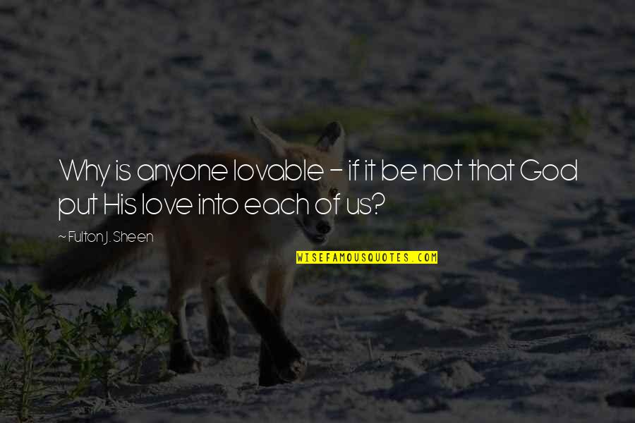 Most Lovable Love Quotes By Fulton J. Sheen: Why is anyone lovable - if it be