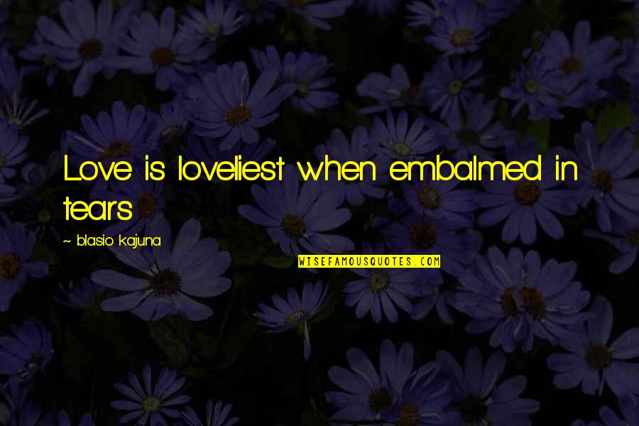 Most Loveliest Love Quotes By Blasio Kajuna: Love is loveliest when embalmed in tears