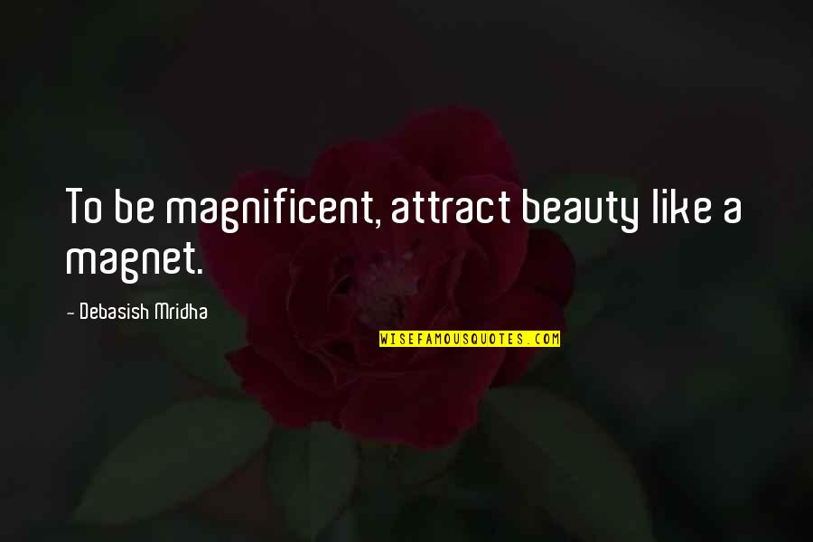 Most Magnificent Quotes By Debasish Mridha: To be magnificent, attract beauty like a magnet.