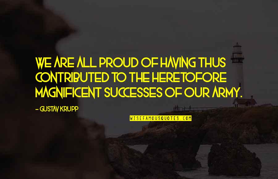 Most Magnificent Quotes By Gustav Krupp: We are all proud of having thus contributed