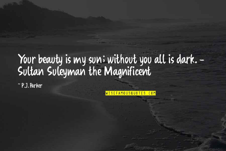 Most Magnificent Quotes By P.J. Parker: Your beauty is my sun; without you all