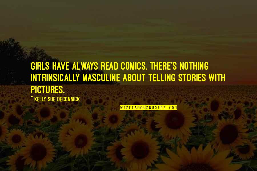 Most Masculine Quotes By Kelly Sue DeConnick: Girls have always read comics. There's nothing intrinsically