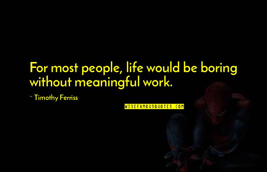 Most Meaningful Life Quotes By Timothy Ferriss: For most people, life would be boring without