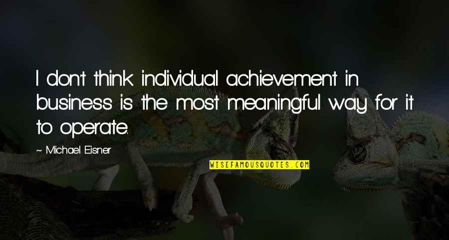 Most Meaningful Quotes By Michael Eisner: I don't think individual achievement in business is